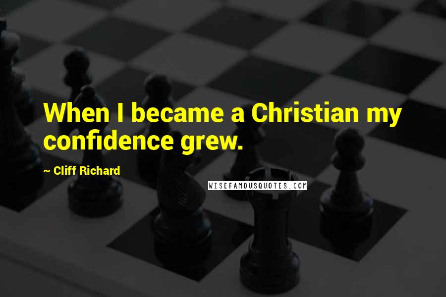 Cliff Richard Quotes: When I became a Christian my confidence grew.