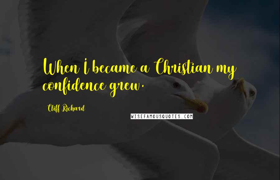 Cliff Richard Quotes: When I became a Christian my confidence grew.