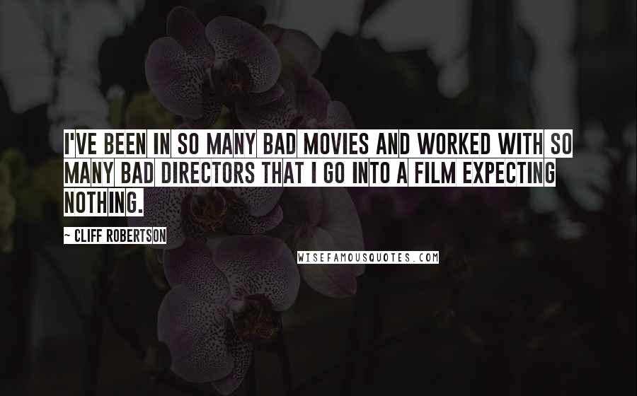 Cliff Robertson Quotes: I've been in so many bad movies and worked with so many bad directors that I go into a film expecting nothing.