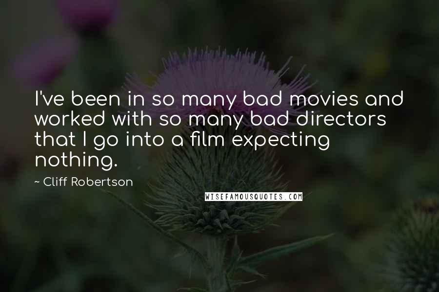 Cliff Robertson Quotes: I've been in so many bad movies and worked with so many bad directors that I go into a film expecting nothing.