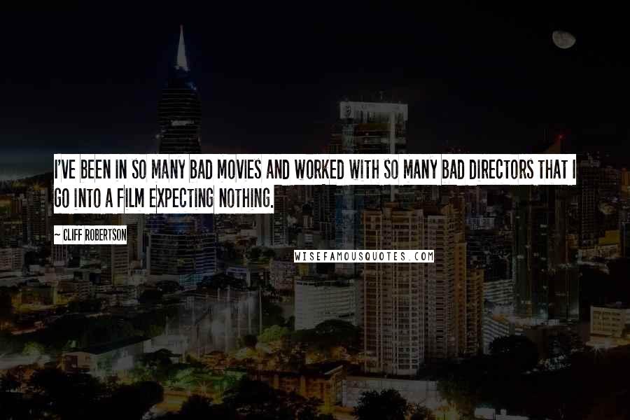 Cliff Robertson Quotes: I've been in so many bad movies and worked with so many bad directors that I go into a film expecting nothing.