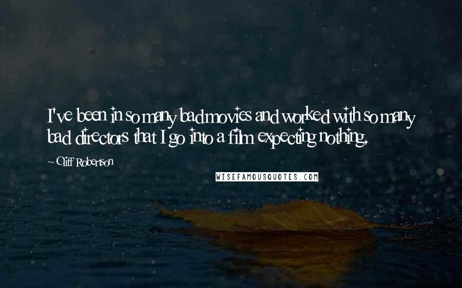 Cliff Robertson Quotes: I've been in so many bad movies and worked with so many bad directors that I go into a film expecting nothing.