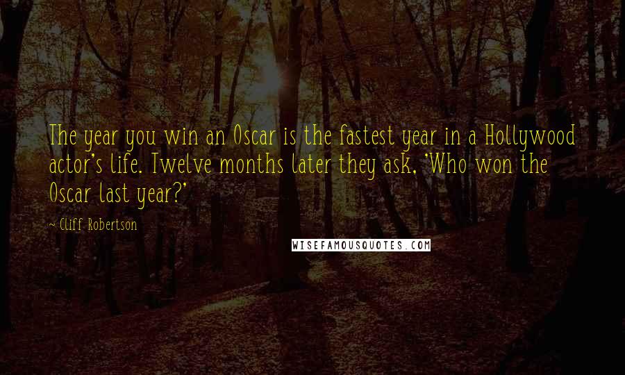 Cliff Robertson Quotes: The year you win an Oscar is the fastest year in a Hollywood actor's life. Twelve months later they ask, 'Who won the Oscar last year?'