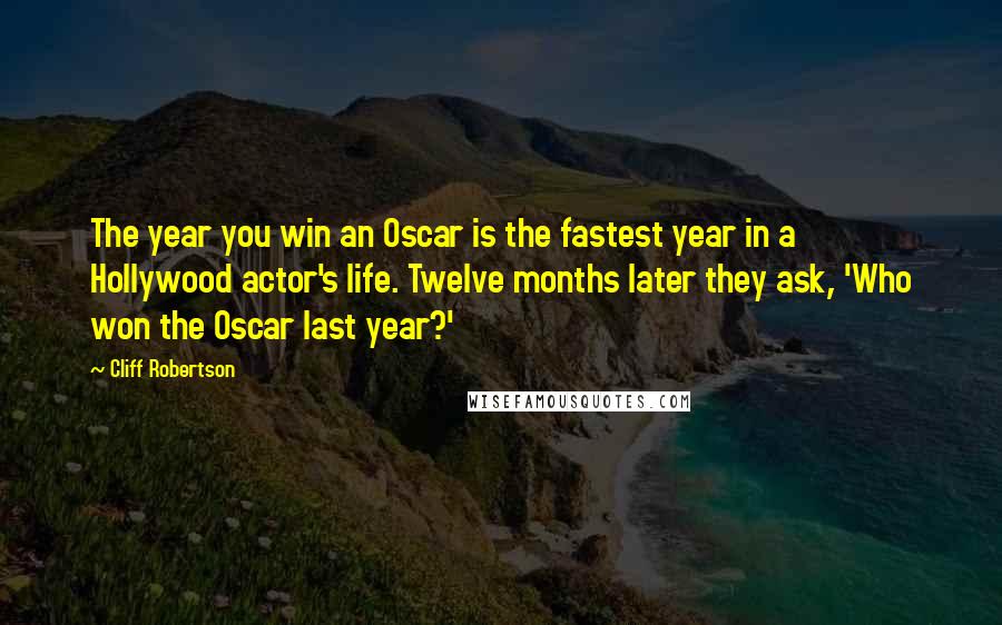 Cliff Robertson Quotes: The year you win an Oscar is the fastest year in a Hollywood actor's life. Twelve months later they ask, 'Who won the Oscar last year?'