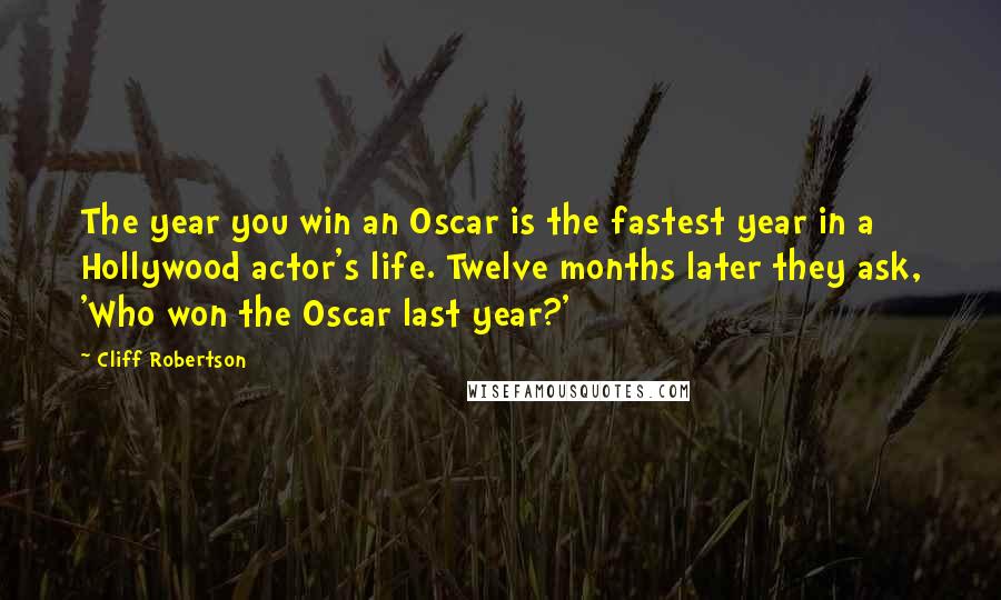 Cliff Robertson Quotes: The year you win an Oscar is the fastest year in a Hollywood actor's life. Twelve months later they ask, 'Who won the Oscar last year?'