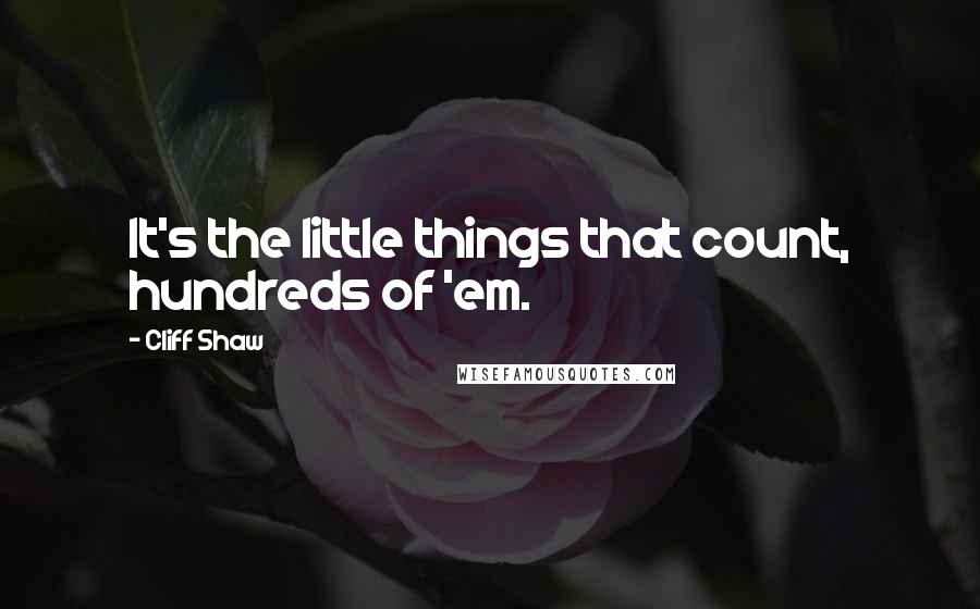 Cliff Shaw Quotes: It's the little things that count, hundreds of 'em.