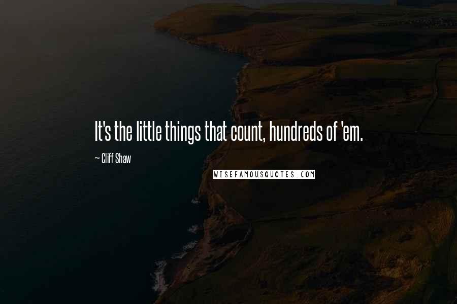 Cliff Shaw Quotes: It's the little things that count, hundreds of 'em.