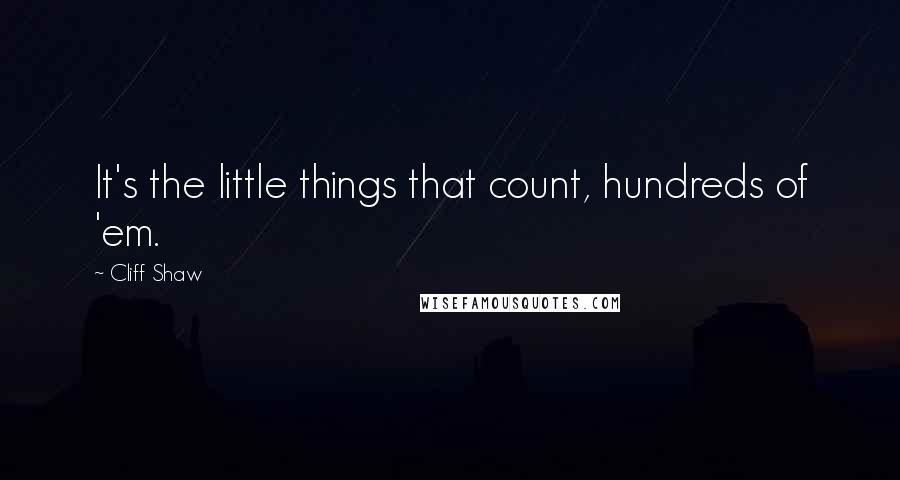 Cliff Shaw Quotes: It's the little things that count, hundreds of 'em.