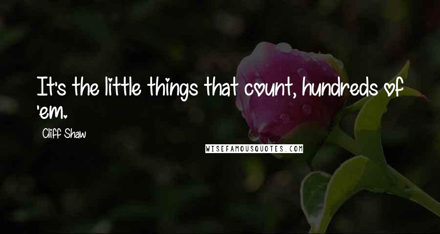 Cliff Shaw Quotes: It's the little things that count, hundreds of 'em.