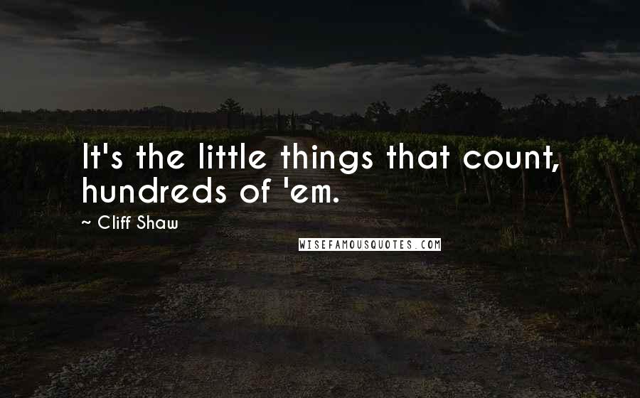 Cliff Shaw Quotes: It's the little things that count, hundreds of 'em.