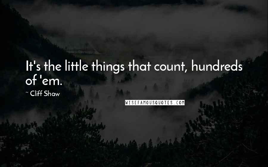 Cliff Shaw Quotes: It's the little things that count, hundreds of 'em.
