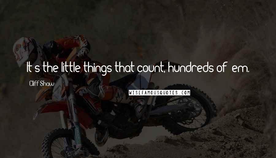 Cliff Shaw Quotes: It's the little things that count, hundreds of 'em.