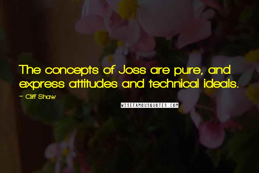 Cliff Shaw Quotes: The concepts of Joss are pure, and express attitudes and technical ideals.