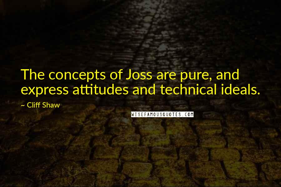 Cliff Shaw Quotes: The concepts of Joss are pure, and express attitudes and technical ideals.