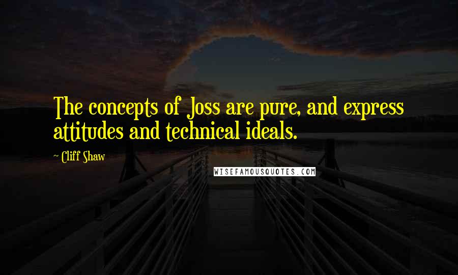 Cliff Shaw Quotes: The concepts of Joss are pure, and express attitudes and technical ideals.