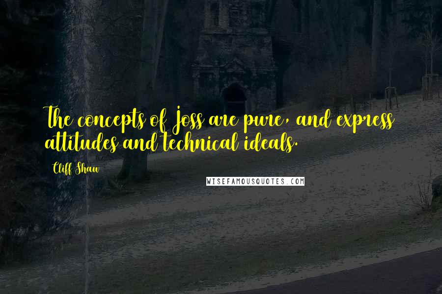 Cliff Shaw Quotes: The concepts of Joss are pure, and express attitudes and technical ideals.