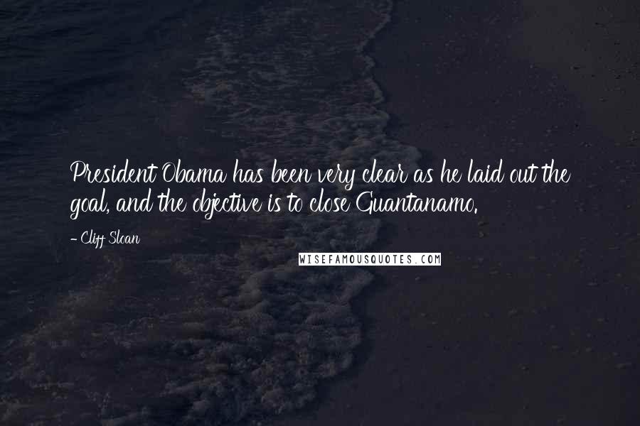 Cliff Sloan Quotes: President Obama has been very clear as he laid out the goal, and the objective is to close Guantanamo.