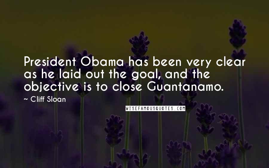 Cliff Sloan Quotes: President Obama has been very clear as he laid out the goal, and the objective is to close Guantanamo.