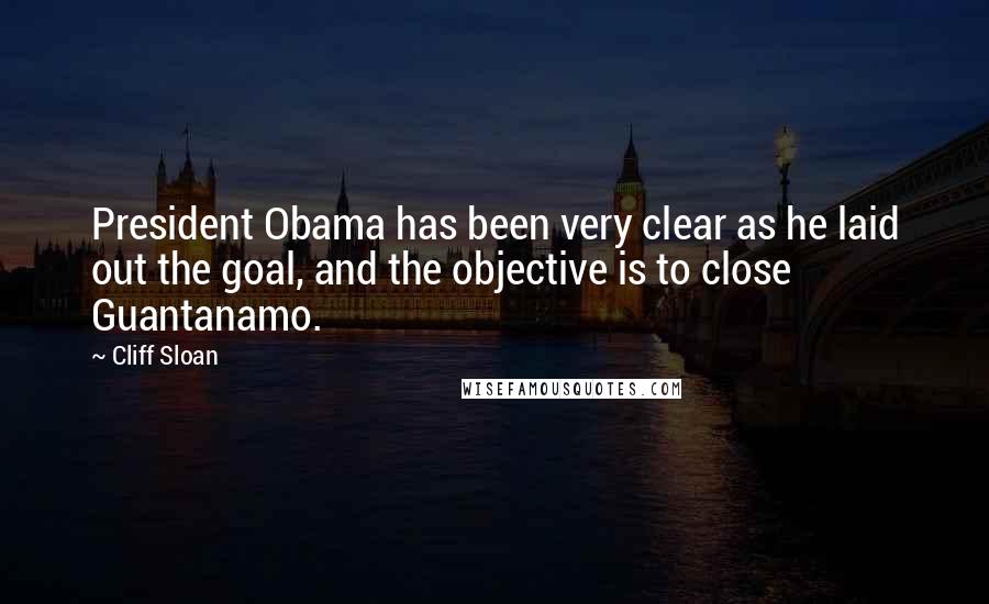 Cliff Sloan Quotes: President Obama has been very clear as he laid out the goal, and the objective is to close Guantanamo.