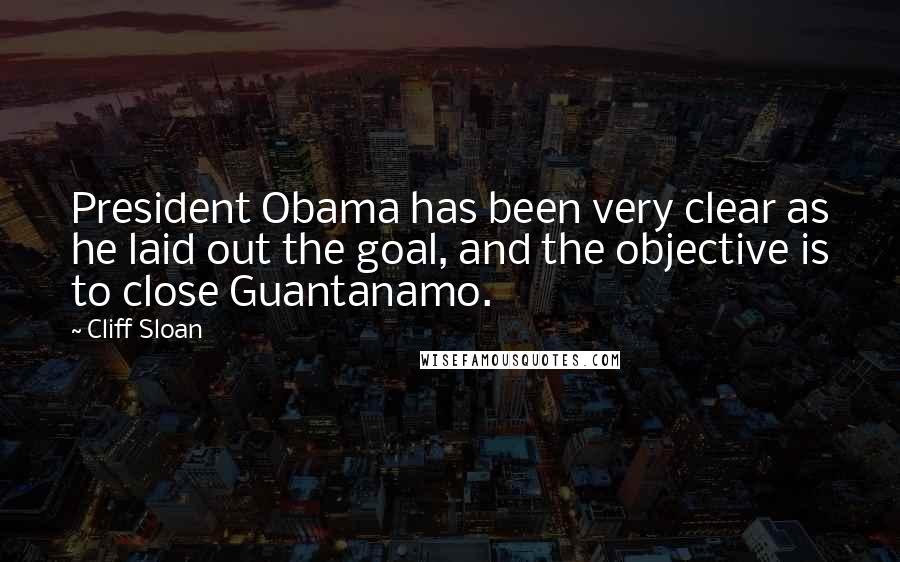 Cliff Sloan Quotes: President Obama has been very clear as he laid out the goal, and the objective is to close Guantanamo.