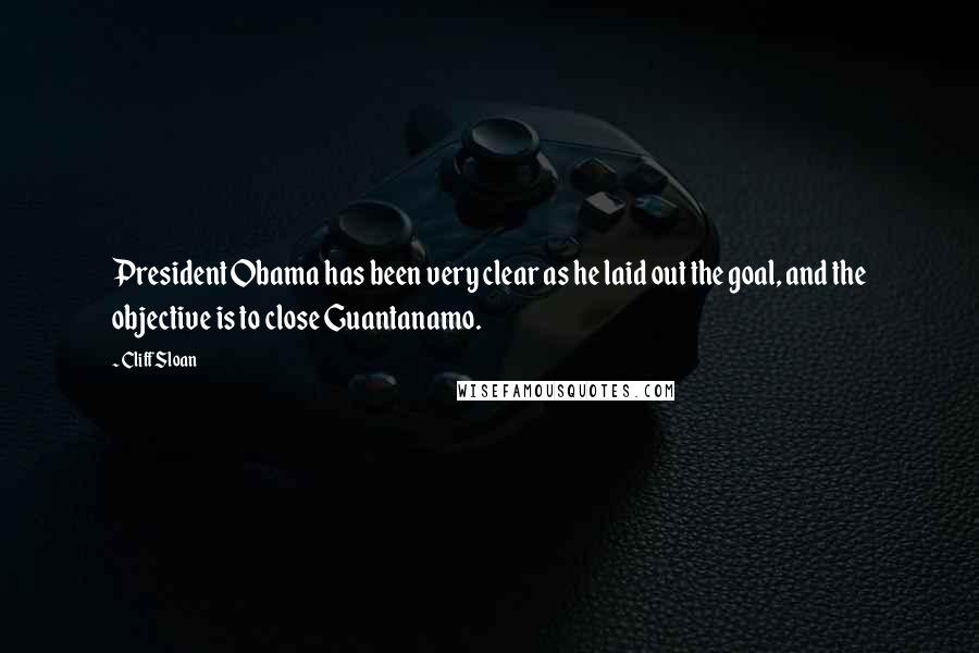 Cliff Sloan Quotes: President Obama has been very clear as he laid out the goal, and the objective is to close Guantanamo.