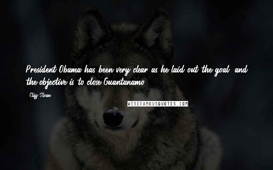 Cliff Sloan Quotes: President Obama has been very clear as he laid out the goal, and the objective is to close Guantanamo.