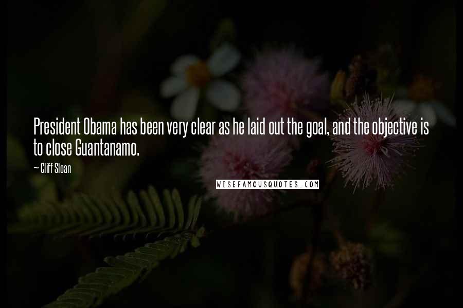 Cliff Sloan Quotes: President Obama has been very clear as he laid out the goal, and the objective is to close Guantanamo.
