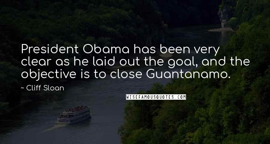 Cliff Sloan Quotes: President Obama has been very clear as he laid out the goal, and the objective is to close Guantanamo.
