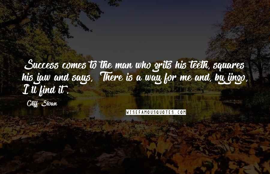 Cliff Sloan Quotes: Success comes to the man who grits his teeth, squares his jaw and says, "There is a way for me and, by jingo, I'll find it".