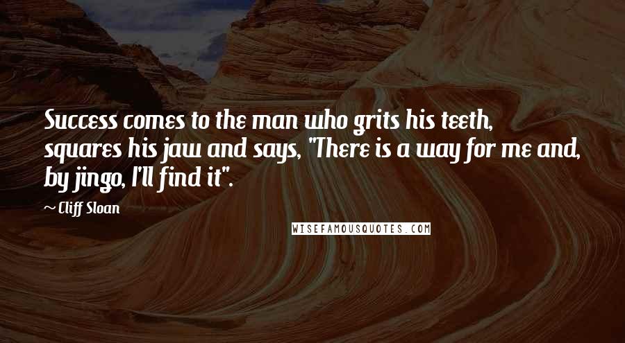 Cliff Sloan Quotes: Success comes to the man who grits his teeth, squares his jaw and says, "There is a way for me and, by jingo, I'll find it".