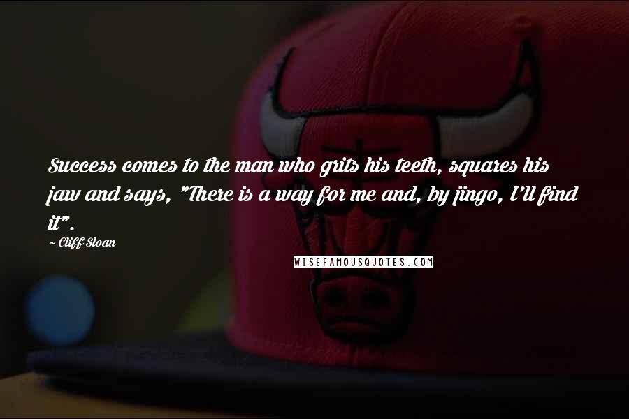 Cliff Sloan Quotes: Success comes to the man who grits his teeth, squares his jaw and says, "There is a way for me and, by jingo, I'll find it".