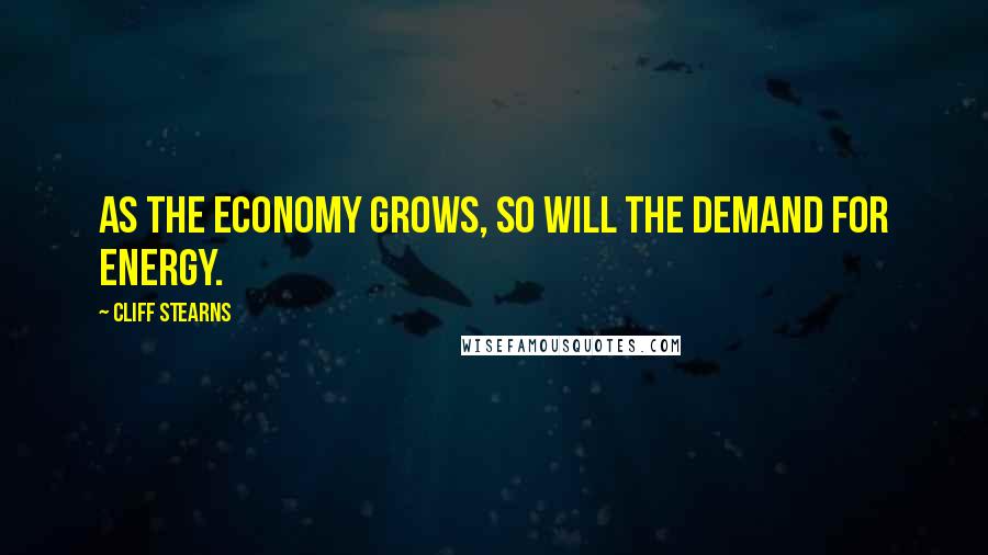 Cliff Stearns Quotes: As the economy grows, so will the demand for energy.