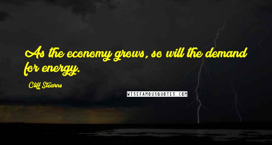 Cliff Stearns Quotes: As the economy grows, so will the demand for energy.