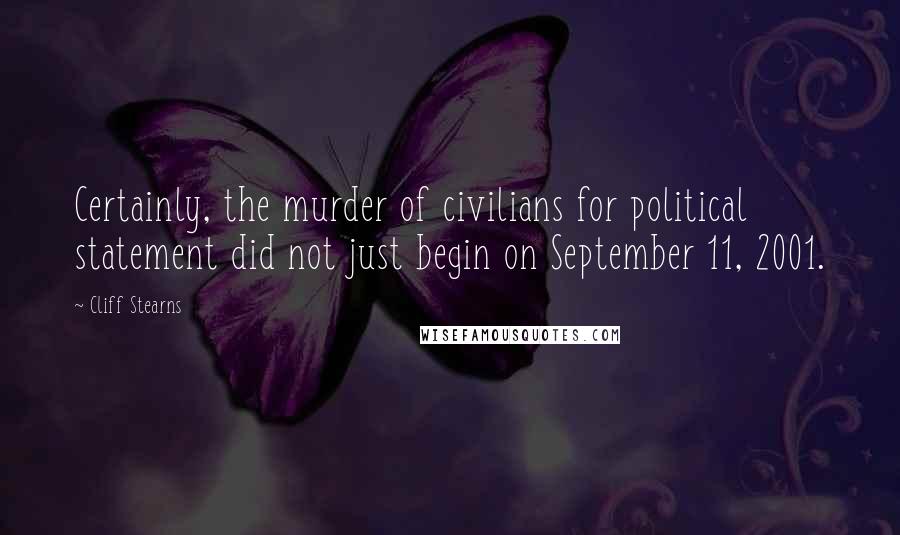 Cliff Stearns Quotes: Certainly, the murder of civilians for political statement did not just begin on September 11, 2001.