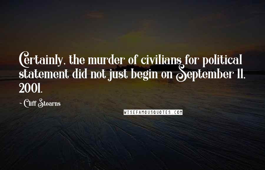 Cliff Stearns Quotes: Certainly, the murder of civilians for political statement did not just begin on September 11, 2001.