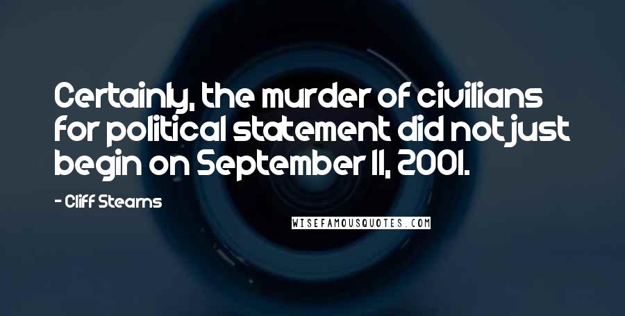 Cliff Stearns Quotes: Certainly, the murder of civilians for political statement did not just begin on September 11, 2001.