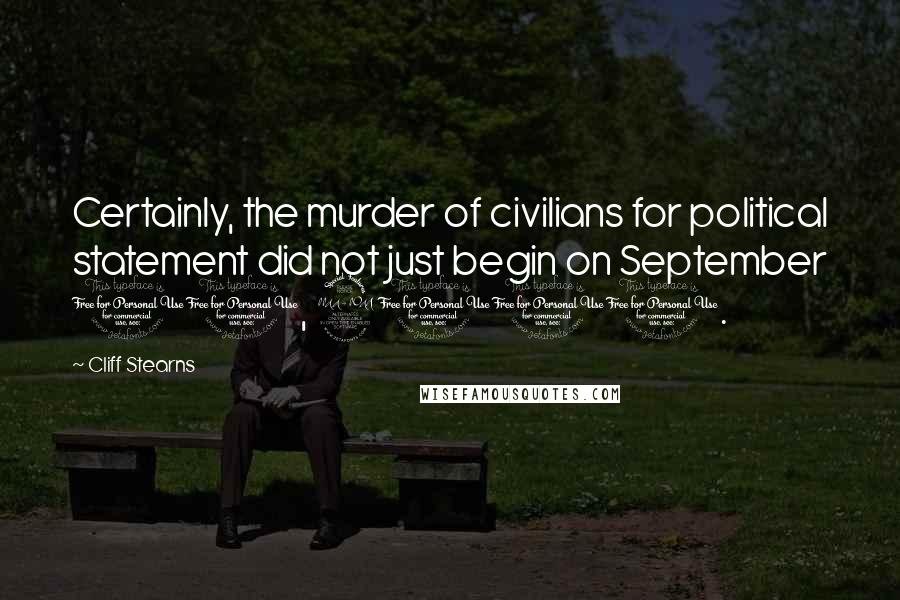 Cliff Stearns Quotes: Certainly, the murder of civilians for political statement did not just begin on September 11, 2001.