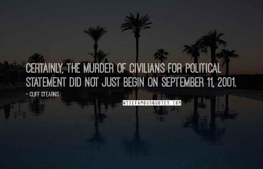Cliff Stearns Quotes: Certainly, the murder of civilians for political statement did not just begin on September 11, 2001.