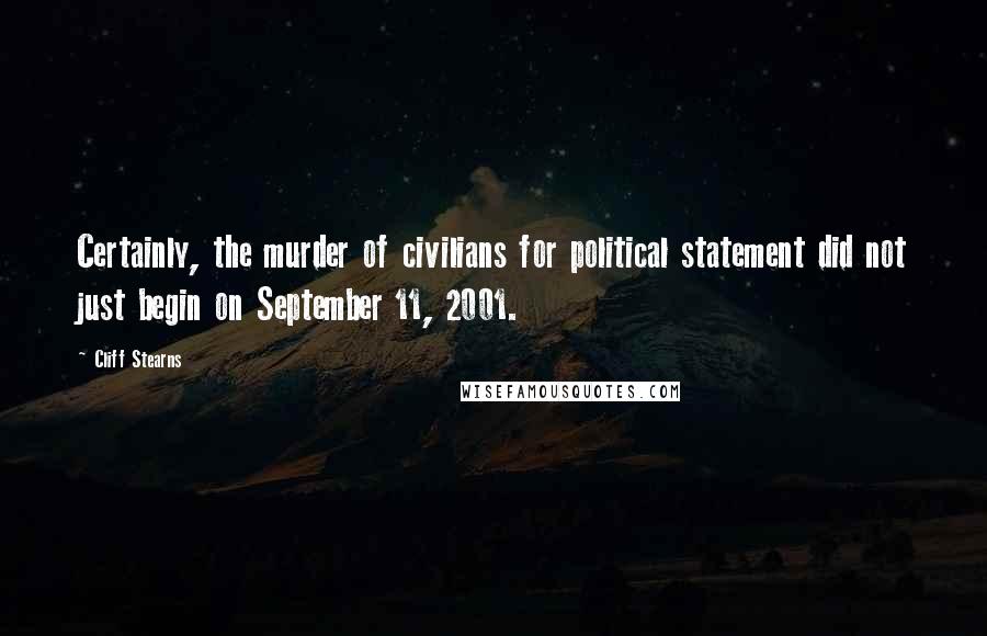 Cliff Stearns Quotes: Certainly, the murder of civilians for political statement did not just begin on September 11, 2001.