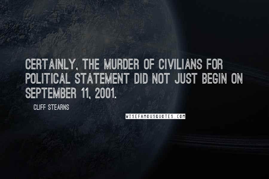 Cliff Stearns Quotes: Certainly, the murder of civilians for political statement did not just begin on September 11, 2001.