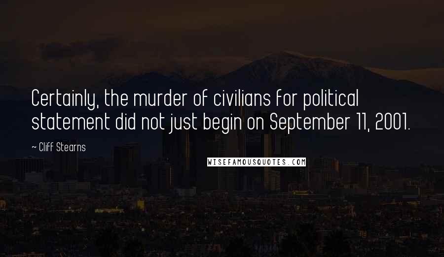 Cliff Stearns Quotes: Certainly, the murder of civilians for political statement did not just begin on September 11, 2001.