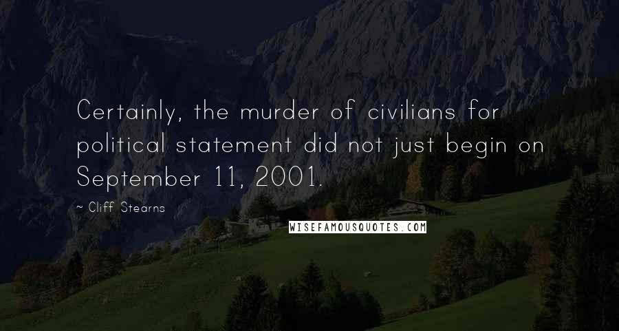 Cliff Stearns Quotes: Certainly, the murder of civilians for political statement did not just begin on September 11, 2001.