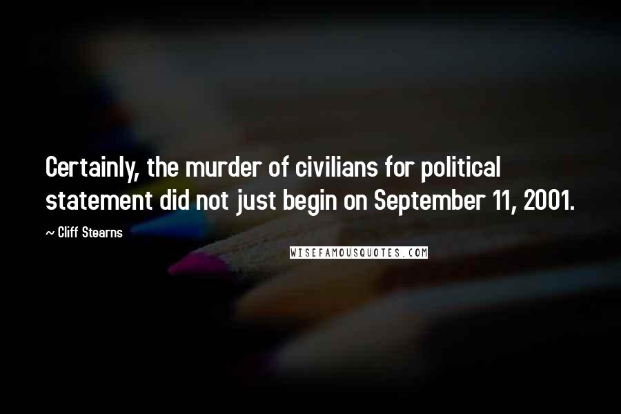 Cliff Stearns Quotes: Certainly, the murder of civilians for political statement did not just begin on September 11, 2001.
