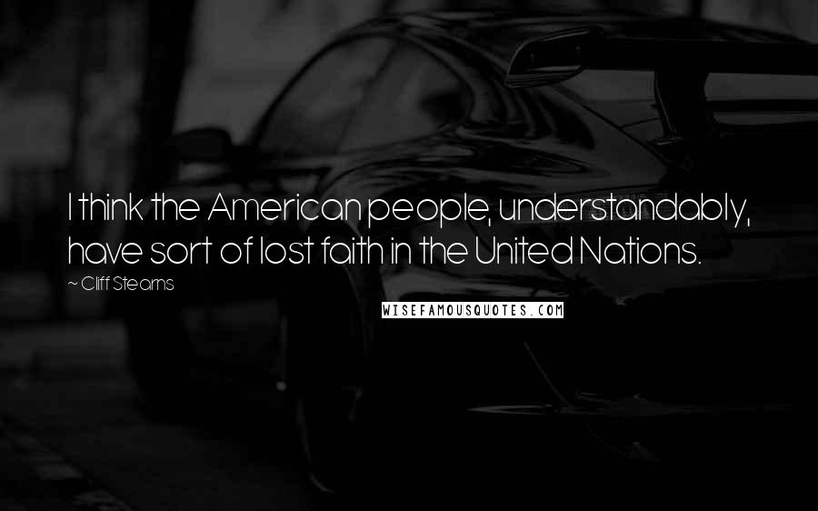 Cliff Stearns Quotes: I think the American people, understandably, have sort of lost faith in the United Nations.