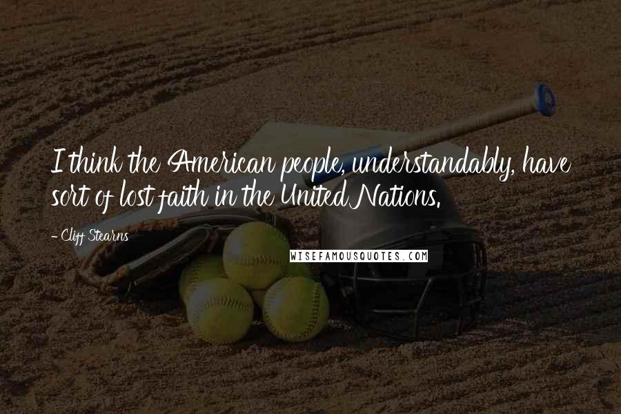 Cliff Stearns Quotes: I think the American people, understandably, have sort of lost faith in the United Nations.