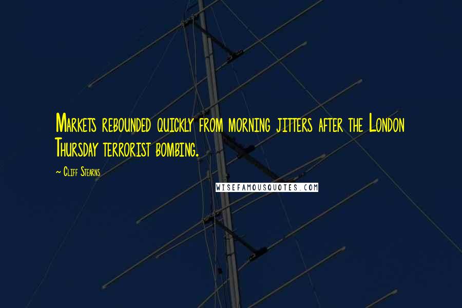 Cliff Stearns Quotes: Markets rebounded quickly from morning jitters after the London Thursday terrorist bombing.