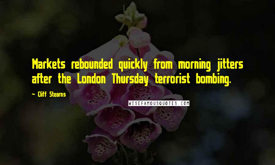 Cliff Stearns Quotes: Markets rebounded quickly from morning jitters after the London Thursday terrorist bombing.