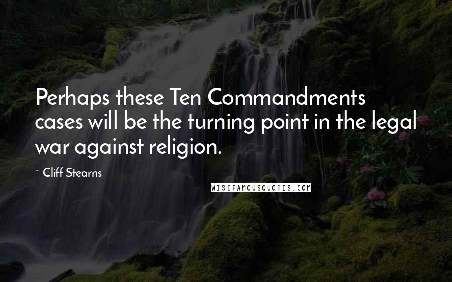 Cliff Stearns Quotes: Perhaps these Ten Commandments cases will be the turning point in the legal war against religion.