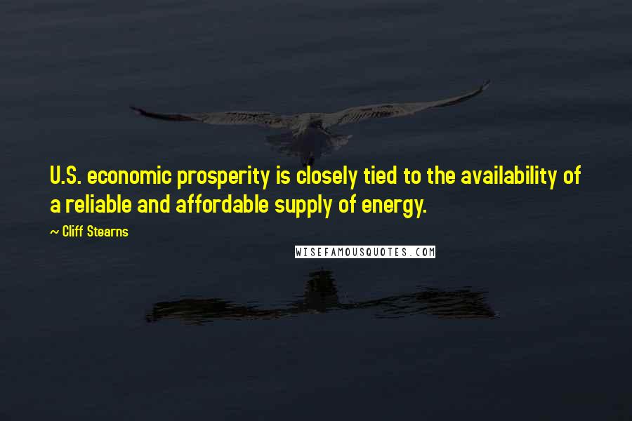 Cliff Stearns Quotes: U.S. economic prosperity is closely tied to the availability of a reliable and affordable supply of energy.