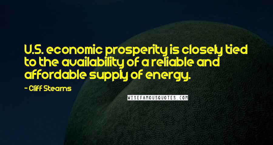 Cliff Stearns Quotes: U.S. economic prosperity is closely tied to the availability of a reliable and affordable supply of energy.